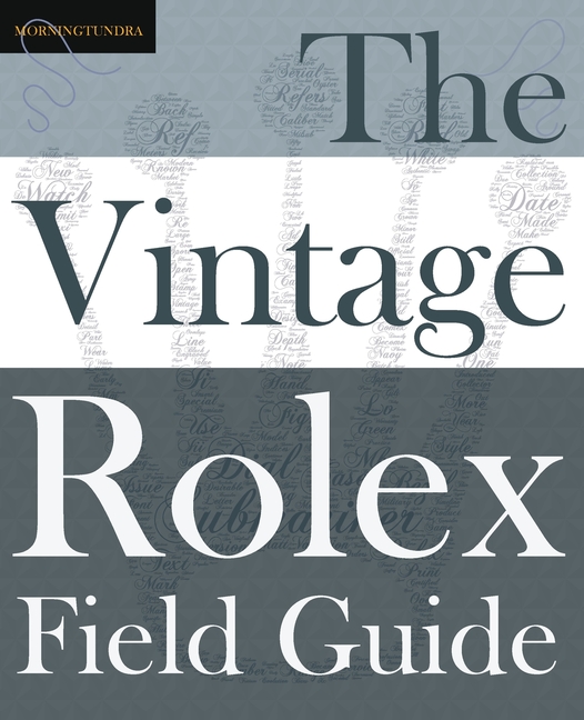 Vintage Rolex Field Guide: A survival manual for the adventure that is vintage Rolex