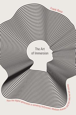 Art of Immersion: How the Digital Generation Is Remaking Hollywood, Madison Avenue, and the Way We T