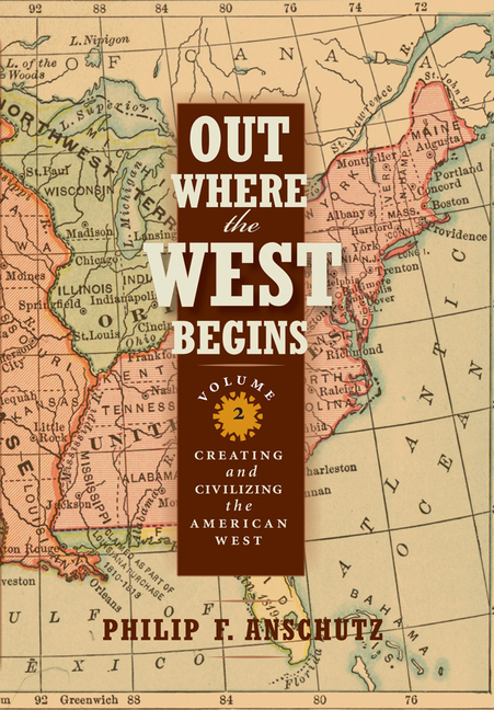 Out Where the West Begins, Volume 2, Volume 2 Creating and Civilizing the American West