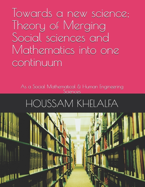  Towards a new science; Theory of Merging Social sciences and Mathematics into one continuum: As a Social Mathematical & Human Engineering Sciences