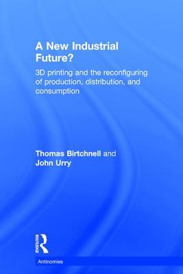 New Industrial Future?: 3D Printing and the Reconfiguring of Production, Distribution, and Consumpti