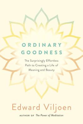 Ordinary Goodness: The Surprisingly Effortless Path to Creating a Life of Meaning and Beauty