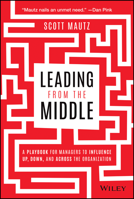  Leading from the Middle: A Playbook for Managers to Influence Up, Down, and Across the Organization