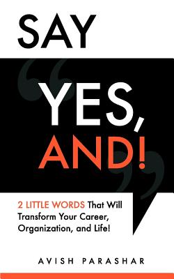 Say "Yes, And!": 2 Little Words That Will Transform Your Career, Organization, and Life!
