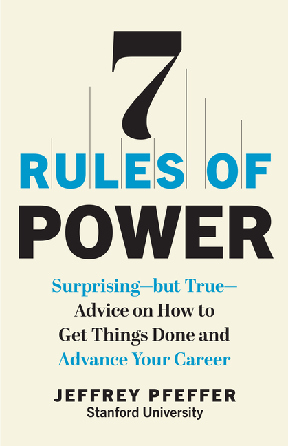  7 Rules of Power: Surprising--But True--Advice on How to Get Things Done and Advance Your Career