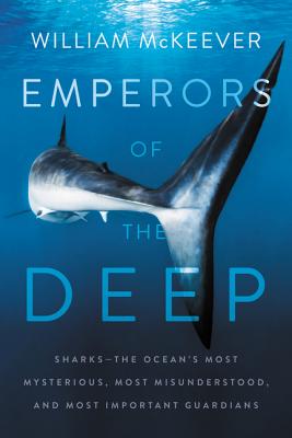 Emperors of the Deep: Sharks--The Ocean's Most Mysterious, Most Misunderstood, and Most Important Gu