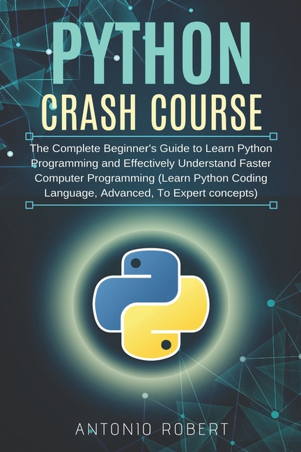  Python Crash Course: The Complete Beginner's Guide to Learn Python Programming and Effectively Understand Faster Computer Programming (Lear