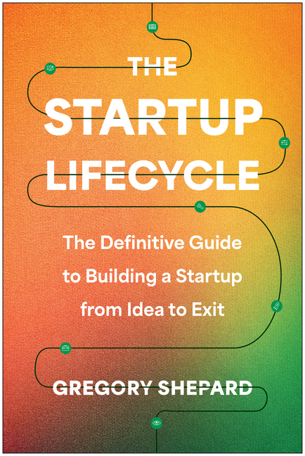 The Startup Lifecycle: The Definitive Guide to Building a Startup from Idea to Exit