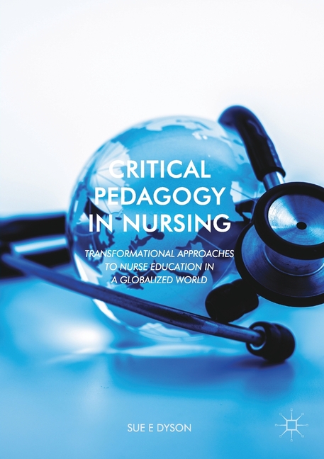 Critical Pedagogy in Nursing: Transformational Approaches to Nurse Education in a Globalized World (