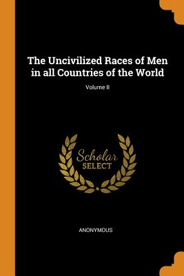 Uncivilized Races of Men in All Countries of the World; Volume II