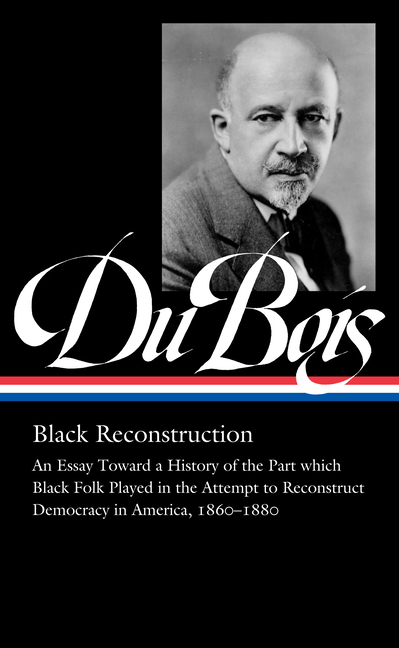 W.E.B. Du Bois: Black Reconstruction (Loa #350): An Essay Toward a History of the Part Whichblack Fo