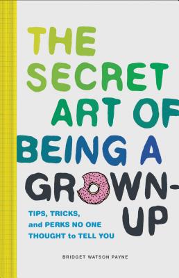 The Secret Art of Being a Grown-Up: Tips, Tricks, and Perks No One Thought to Tell You