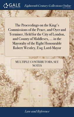 The Proceedings on the King's Commissions of the Peace, and Oyer and Terminer, Held for the City of London, and County of Middlesex, ... in the Mayoralty
