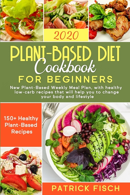  Plant-Based Diet Cookbook for Beginners: New Plant-Based Weekly Meal Plan, with healthy low-carb recipes that will help you to change your body and li