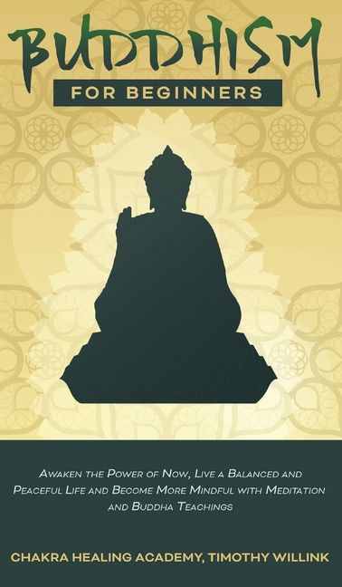  Buddhism for Beginners: Awaken the Power of Now, Live a Balanced and Peaceful Life and Become More Mindful with Meditation and Buddha Teaching