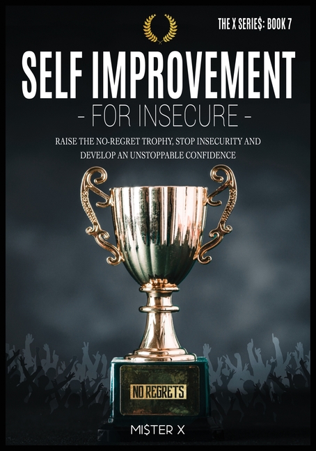 Self Improvement for Insecure: Raise the No-Regret Trophy, Stop Insecurity and Develop an Unstoppabl