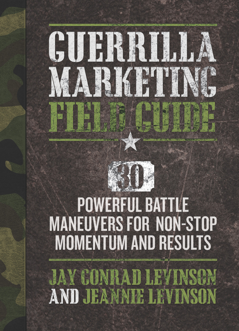  Guerrilla Marketing Field Guide: 30 Powerful Battle Maneuvers for Non-Stop Momentum and Results
