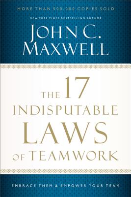 17 Indisputable Laws of Teamwork: Embrace Them and Empower Your Team