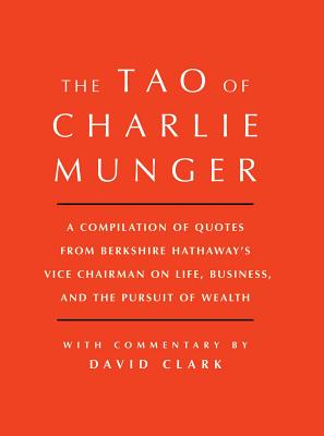 Tao of Charlie Munger A Compilation of Quotes from Berkshire Hathaway's Vice Chairman on Life, Busin