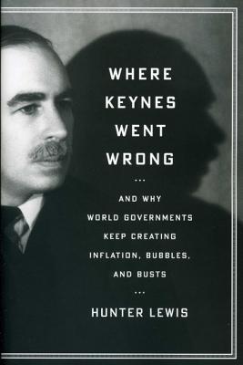  Where Keynes Went Wrong: And Why World Governments Keep Creating Inflation, Bubbles, and Busts