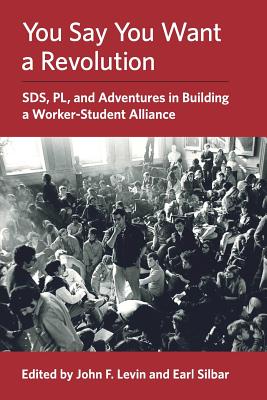 You Say You Want a Revolution: SDS, PL, and Adventures in Building a Worker-Student Alliance