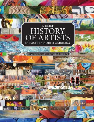 A Brief History of Artists in Eastern North Carolina: A Survey of Creative People including Artists, Performers, Designers, Photographers, Authors and o