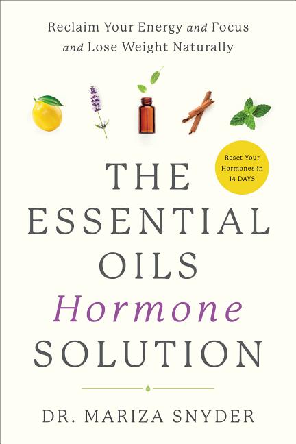 Essential Oils Hormone Solution: Reclaim Your Energy and Focus and Lose Weight Naturally