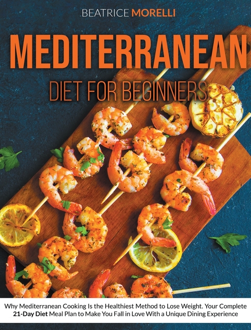 Mediterranean Diet for Beginners: Why Mediterranean Cooking Is the Healthiest Method to Lose Weight.
