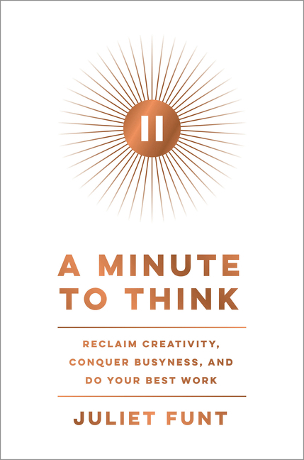 Minute to Think: Reclaim Creativity, Conquer Busyness, and Do Your Best Work