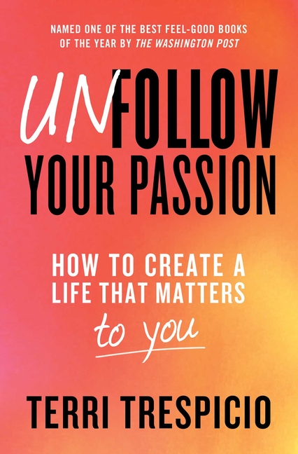 Unfollow Your Passion How to Create a Life That Matters to You
