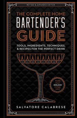 The Complete Home Bartender's Guide: Tools, Ingredients, Techniques, & Recipes for the Perfect Drink (Revised and Updated)