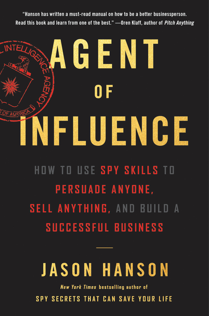  Agent of Influence: How to Use Spy Skills to Persuade Anyone, Sell Anything, and Build a Successful Business