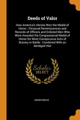Deeds of Valor: How America's Heroes Won the Medal of Honor: Personal Reminiscences and Records of Officers and Enlisted Men Who Were