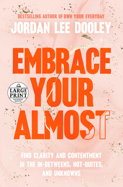  Embrace Your Almost: Find Clarity and Contentment in the In-Betweens, Not-Quites, and Unknowns
