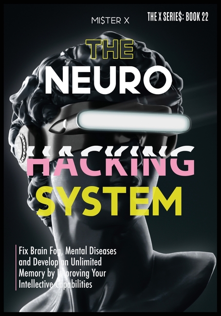 Neurohacking: Fix Brain Fog, Mental Diseases and Develop an Unlimited Memory by Improving Your Intel
