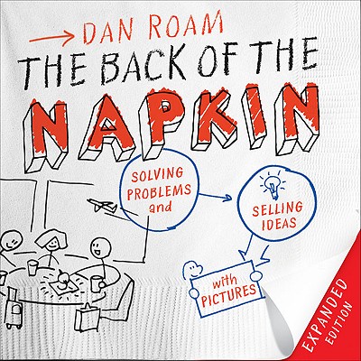The Back of the Napkin: Solving Problems and Selling Ideas with Pictures (Expanded)