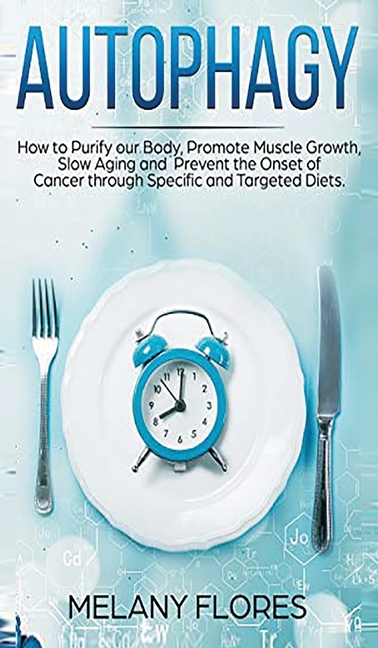 Autophagy: How to Purify our Body, Promote Muscle Growth, Slow Aging and Prevent the Onset of Cancer
