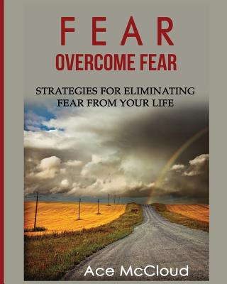 Fear: Overcome Fear: Strategies For Eliminating Fear From Your Life