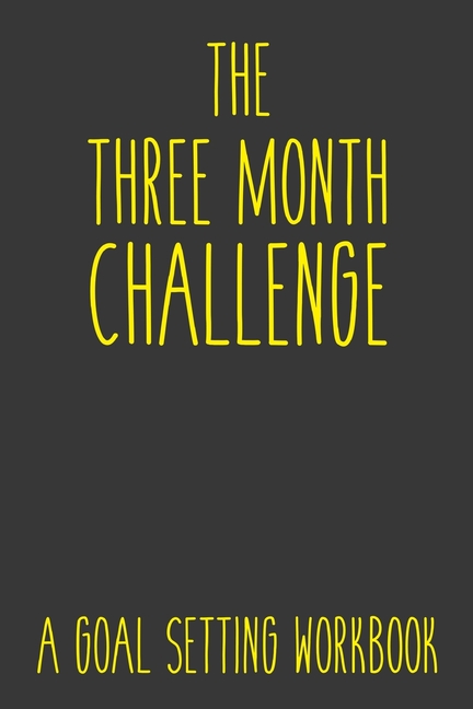 Three Month Challenge A Goal Setting Workbook: Take the Challenge! Write your Goals Daily for 3 mont
