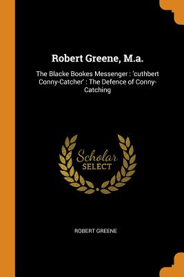 Robert Greene, M.A.: The Blacke Bookes Messenger: 'cuthbert Conny-Catcher': The Defence of Conny-Cat