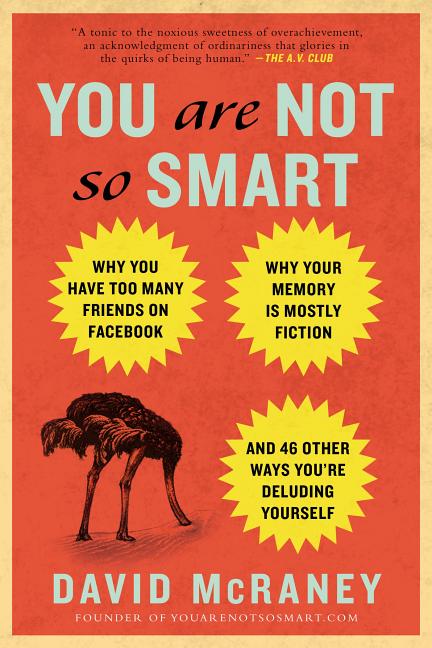 You Are Not So Smart: Why You Have Too Many Friends on Facebook, Why Your Memory Is Mostly Fiction, 