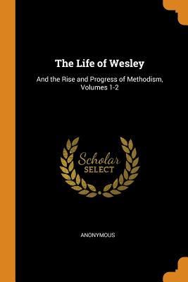 Life of Wesley: And the Rise and Progress of Methodism, Volumes 1-2
