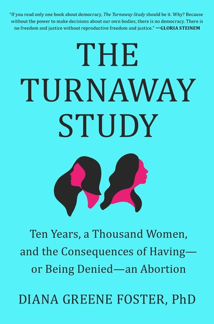 Turnaway Study: Ten Years, a Thousand Women, and the Consequences of Having--Or Being Denied--An Abo