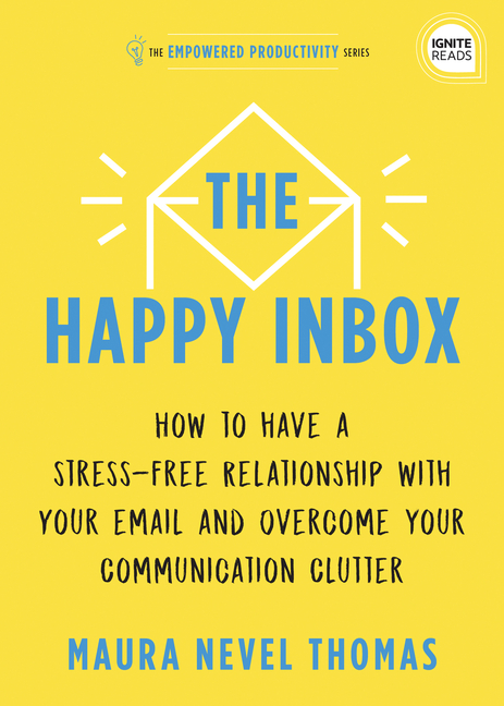 The Happy Inbox: How to Have a Stress-Free Relationship with Your Email and Overcome Your Communication Clutter