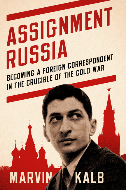 Assignment Russia Becoming a Foreign Correspondent in the Crucible of the Cold War