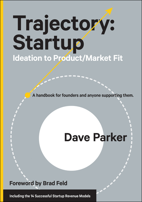 Trajectory Startup: Ideation to Product/Market Fit--A Handbook for Founders and Anyone Supporting Th