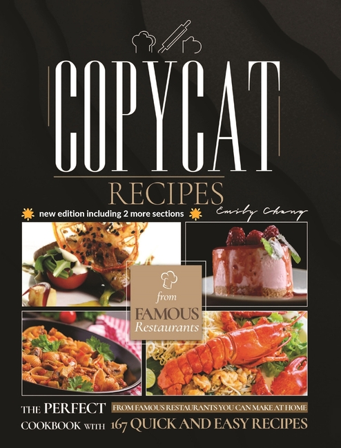 Copycat Recipes: The Perfect Cookbook with 167 Quick and Easy Recipes from Famous Restaurants You Can Make at Home
