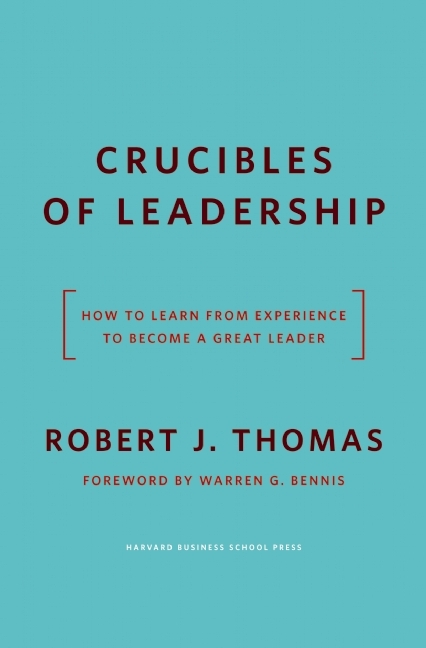  Crucibles of Leadership: How to Learn from Experience to Become a Great Leader