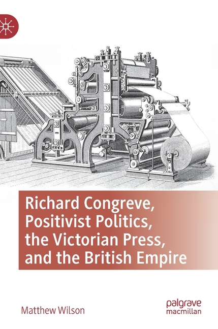  Richard Congreve, Positivist Politics, the Victorian Press, and the British Empire (2021)