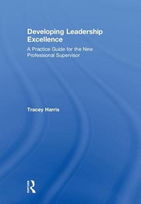 Developing Leadership Excellence A Practice Guide for the New Professional Supervisor